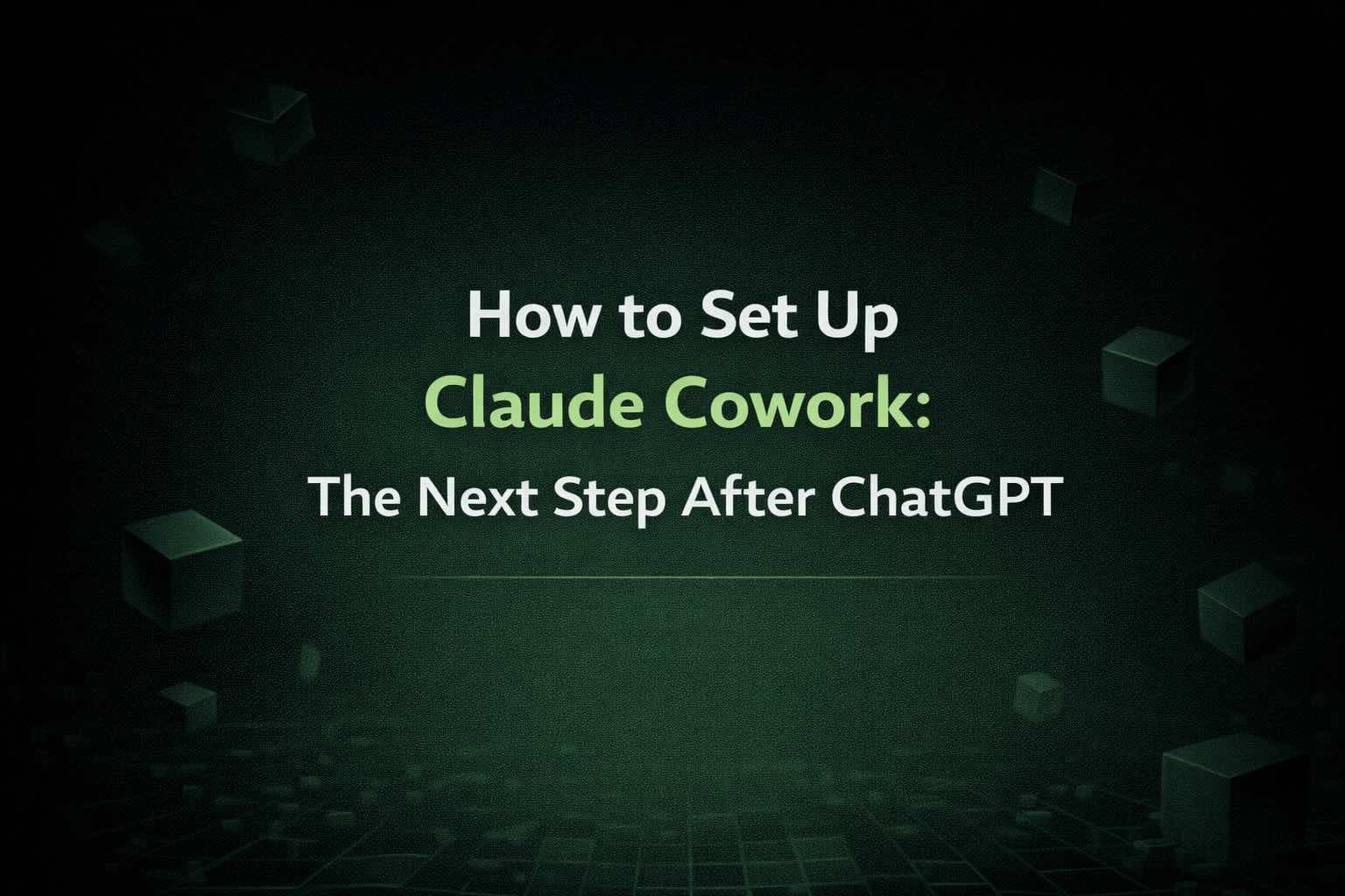 How to Set Up Claude Cowork: The Next Step After ChatGPT